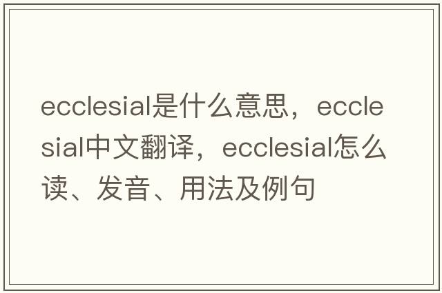 ecclesial是什么意思，ecclesial中文翻譯，ecclesial怎么讀、發(fā)音、用法及例句