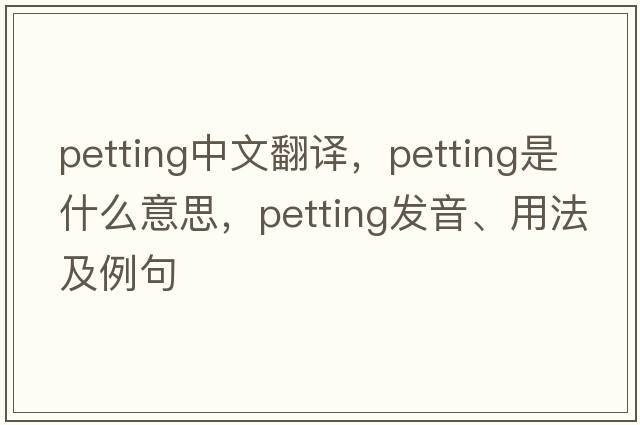 petting中文翻譯，petting是什么意思，petting發(fā)音、用法及例句