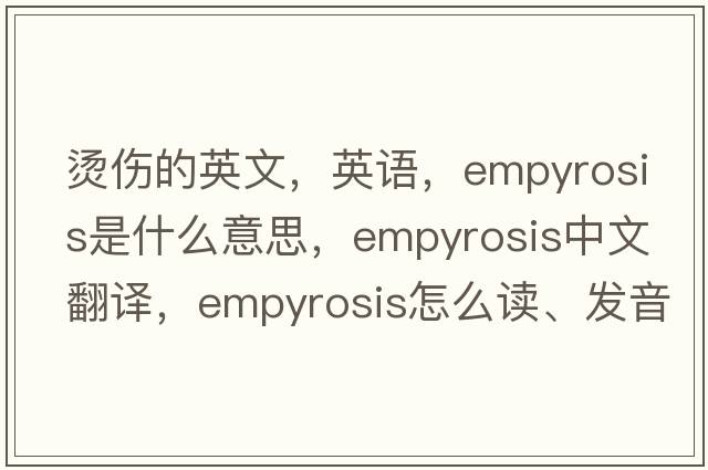 燙傷的英文，英語(yǔ)，empyrosis是什么意思，empyrosis中文翻譯，empyrosis怎么讀、發(fā)音、用法及例句