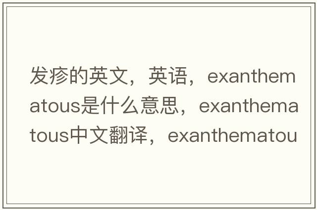 發(fā)疹的英文，英語(yǔ)，exanthematous是什么意思，exanthematous中文翻譯，exanthematous怎么讀、發(fā)音、用法及例句
