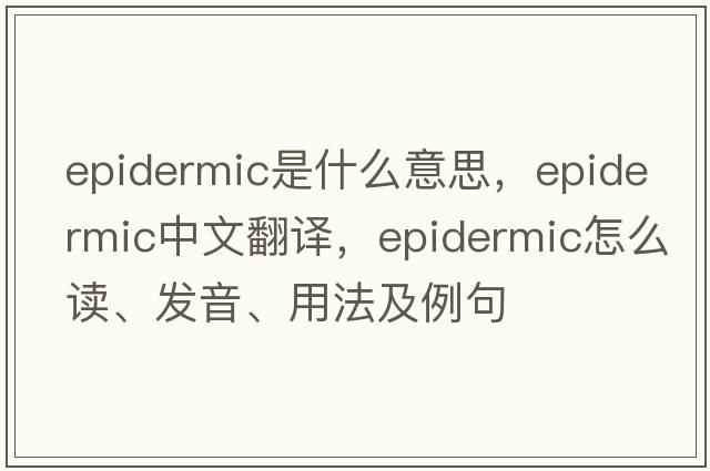 epidermic是什么意思，epidermic中文翻譯，epidermic怎么讀、發(fā)音、用法及例句