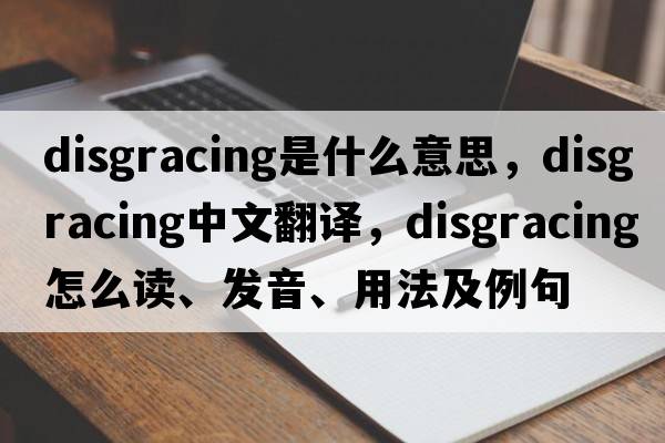 disgracing是什么意思，disgracing中文翻譯，disgracing怎么讀、發(fā)音、用法及例句
