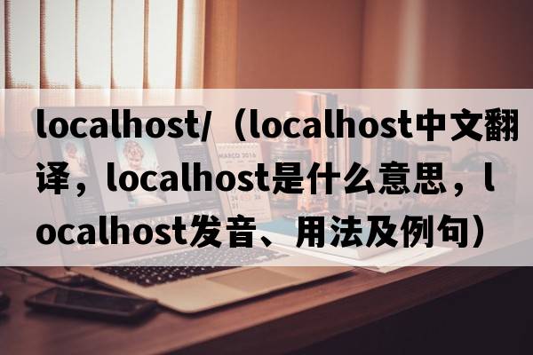localhost/（localhost中文翻譯，localhost是什么意思，localhost發(fā)音、用法及例句）