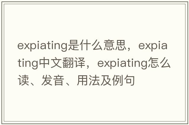expiating是什么意思，expiating中文翻譯，expiating怎么讀、發(fā)音、用法及例句