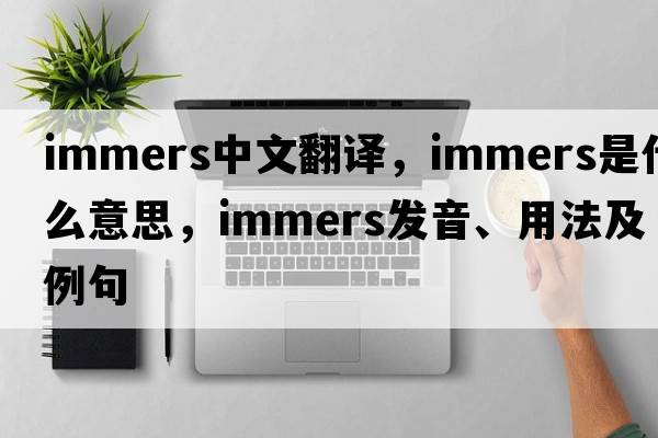 immers中文翻譯，immers是什么意思，immers發(fā)音、用法及例句