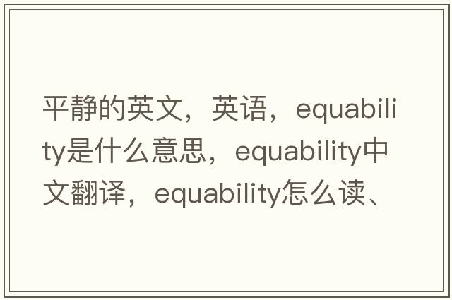 平靜的英文，英語(yǔ)，equability是什么意思，equability中文翻譯，equability怎么讀、發(fā)音、用法及例句