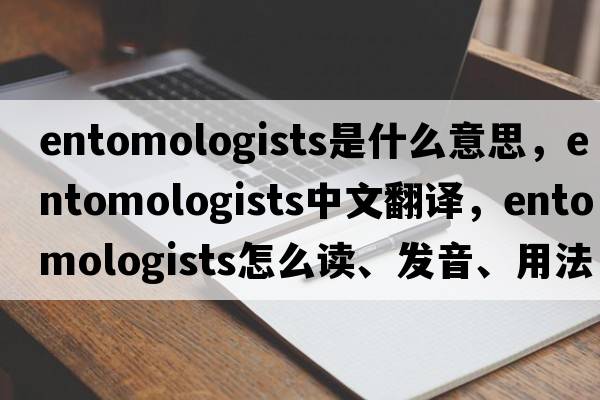 entomologists是什么意思，entomologists中文翻譯，entomologists怎么讀、發(fā)音、用法及例句