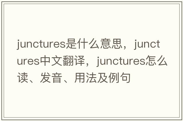 junctures是什么意思，junctures中文翻譯，junctures怎么讀、發(fā)音、用法及例句