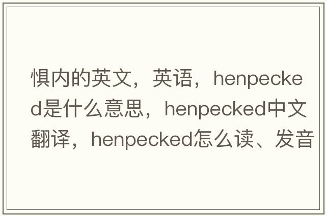 懼內的英文，英語(yǔ)，henpecked是什么意思，henpecked中文翻譯，henpecked怎么讀、發(fā)音、用法及例句