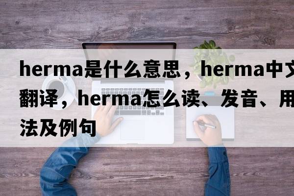 herma是什么意思，herma中文翻譯，herma怎么讀、發(fā)音、用法及例句