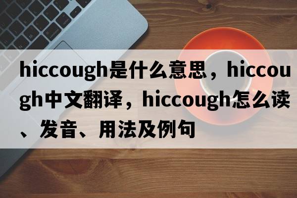 hiccough是什么意思，hiccough中文翻譯，hiccough怎么讀、發(fā)音、用法及例句
