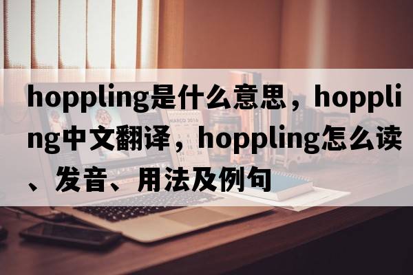 hoppling是什么意思，hoppling中文翻譯，hoppling怎么讀、發(fā)音、用法及例句