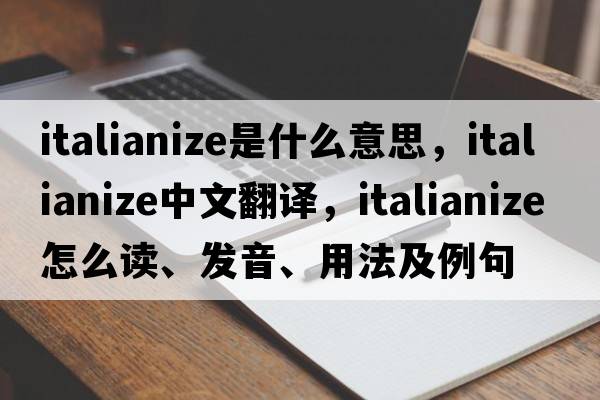 Italianize是什么意思，Italianize中文翻譯，Italianize怎么讀、發(fā)音、用法及例句