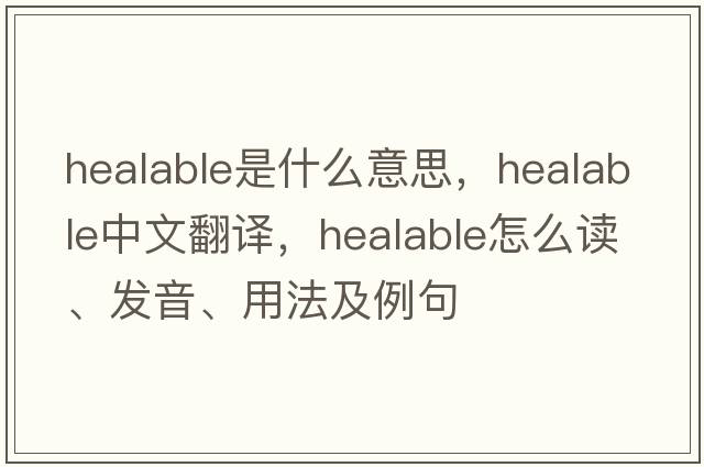healable是什么意思，healable中文翻譯，healable怎么讀、發(fā)音、用法及例句