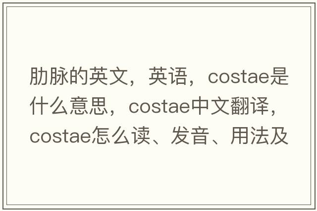 肋脈的英文，英語(yǔ)，costae是什么意思，costae中文翻譯，costae怎么讀、發(fā)音、用法及例句