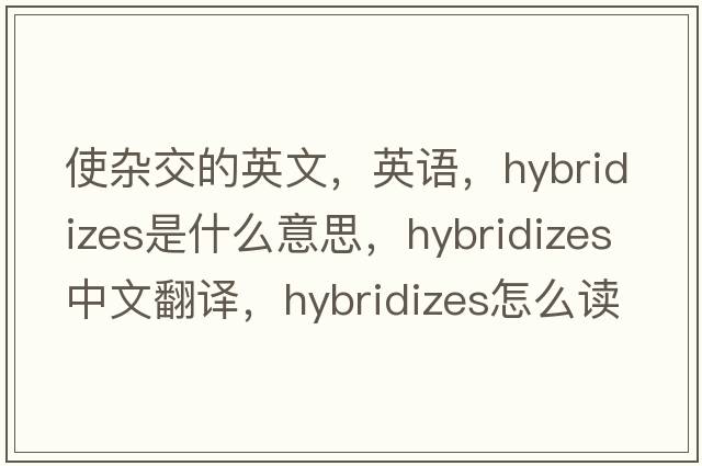使雜交的英文，英語(yǔ)，hybridizes是什么意思，hybridizes中文翻譯，hybridizes怎么讀、發(fā)音、用法及例句