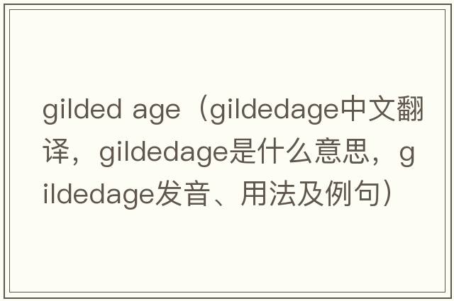 gilded age（gildedage中文翻譯，gildedage是什么意思，gildedage發(fā)音、用法及例句）