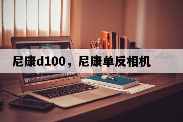 尼康d100，尼康單反相機