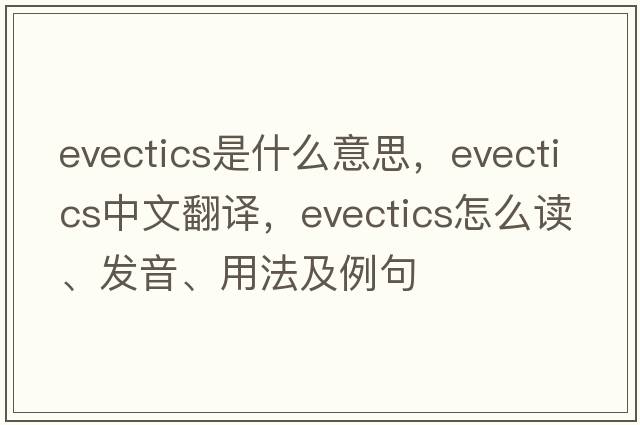 evectics是什么意思，evectics中文翻譯，evectics怎么讀、發(fā)音、用法及例句