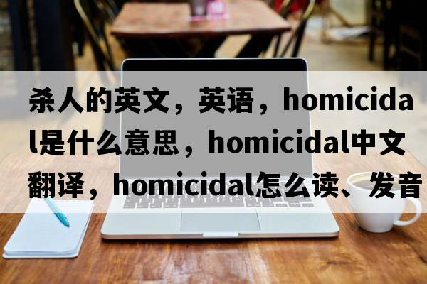 殺人的英文，英語(yǔ)，homicidal是什么意思，homicidal中文翻譯，homicidal怎么讀、發(fā)音、用法及例句