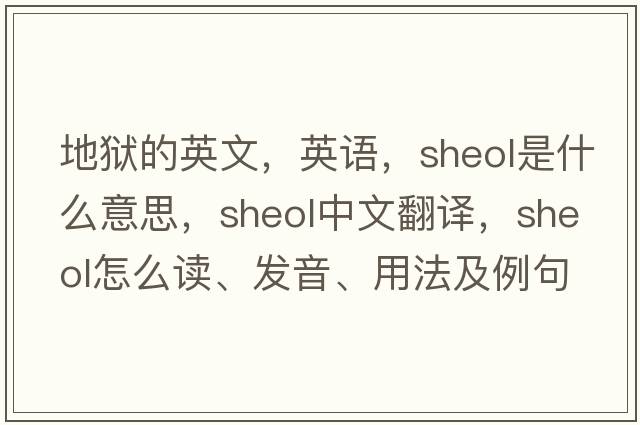 地獄的英文，英語(yǔ)，Sheol是什么意思，Sheol中文翻譯，Sheol怎么讀、發(fā)音、用法及例句