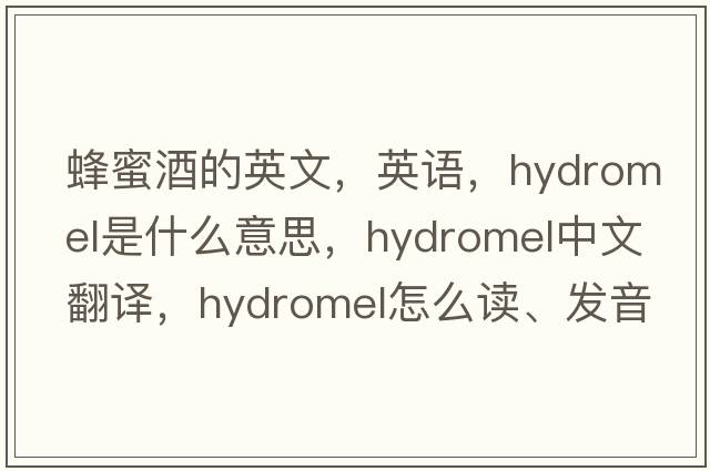 蜂蜜酒的英文，英語(yǔ)，hydromel是什么意思，hydromel中文翻譯，hydromel怎么讀、發(fā)音、用法及例句