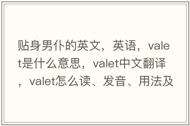 貼身男仆的英文，英語(yǔ)，valet是什么意思，valet中文翻譯，valet怎么讀、發(fā)音、用法及例句