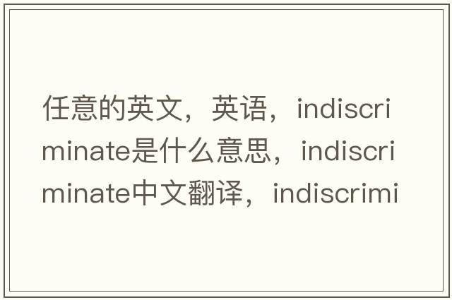任意的英文，英語(yǔ)，indiscriminate是什么意思，indiscriminate中文翻譯，indiscriminate怎么讀、發(fā)音、用法及例句