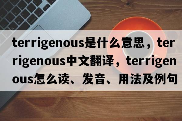 terrigenous是什么意思，terrigenous中文翻譯，terrigenous怎么讀、發(fā)音、用法及例句