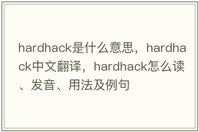 hardhack是什么意思，hardhack中文翻譯，hardhack怎么讀、發(fā)音、用法及例句