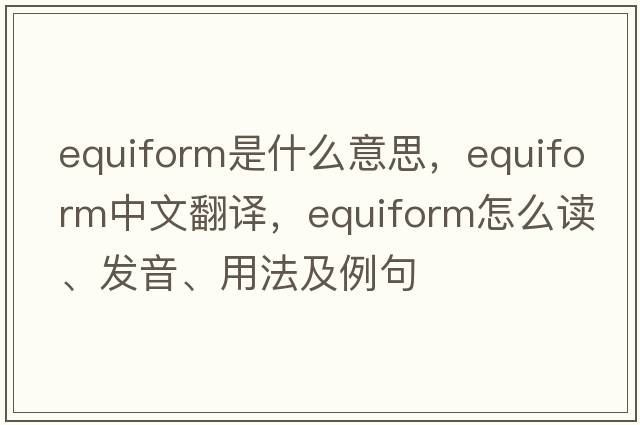 equiform是什么意思，equiform中文翻譯，equiform怎么讀、發(fā)音、用法及例句