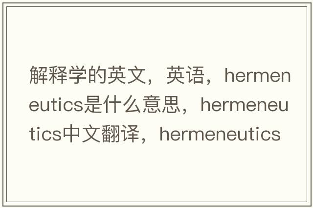 解釋學(xué)的英文，英語(yǔ)，hermeneutics是什么意思，hermeneutics中文翻譯，hermeneutics怎么讀、發(fā)音、用法及例句