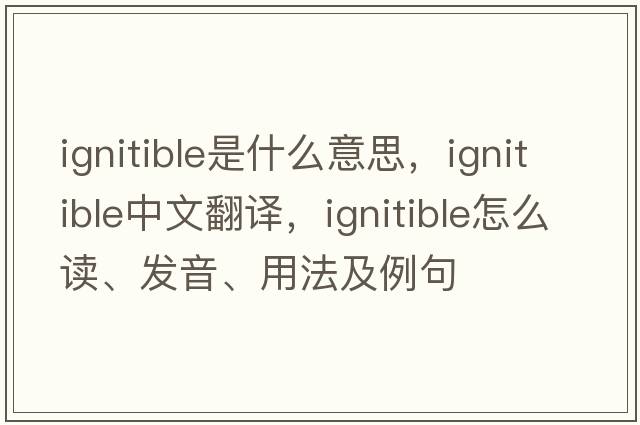 ignitible是什么意思，ignitible中文翻譯，ignitible怎么讀、發(fā)音、用法及例句