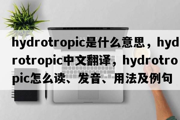 hydrotropic是什么意思，hydrotropic中文翻譯，hydrotropic怎么讀、發(fā)音、用法及例句