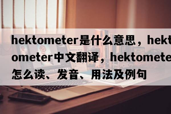 hektometer是什么意思，hektometer中文翻譯，hektometer怎么讀、發(fā)音、用法及例句