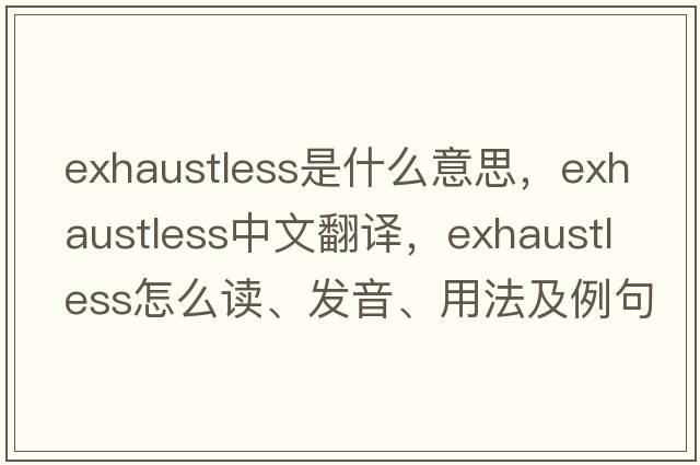 exhaustless是什么意思，exhaustless中文翻譯，exhaustless怎么讀、發(fā)音、用法及例句