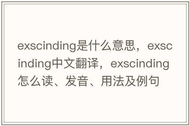 exscinding是什么意思，exscinding中文翻譯，exscinding怎么讀、發(fā)音、用法及例句