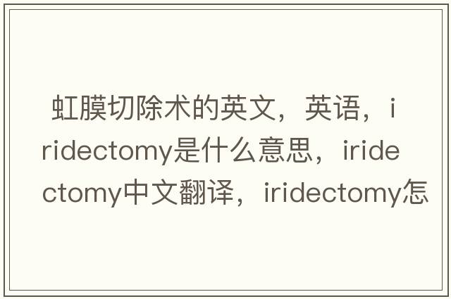  虹膜切除術(shù)的英文，英語(yǔ)，iridectomy是什么意思，iridectomy中文翻譯，iridectomy怎么讀、發(fā)音、用法及例句