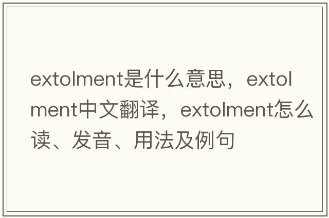 extolment是什么意思，extolment中文翻譯，extolment怎么讀、發(fā)音、用法及例句