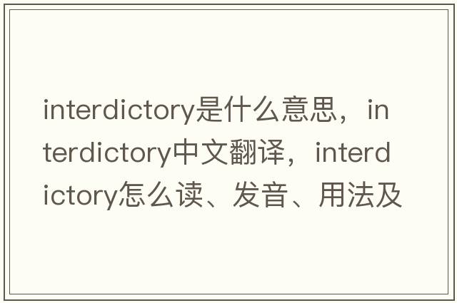 interdictory是什么意思，interdictory中文翻譯，interdictory怎么讀、發(fā)音、用法及例句