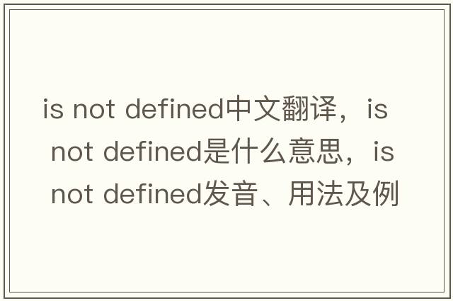 is not defined中文翻譯，is not defined是什么意思，is not defined發(fā)音、用法及例句