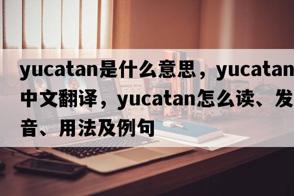 Yucatan是什么意思，Yucatan中文翻譯，Yucatan怎么讀、發(fā)音、用法及例句