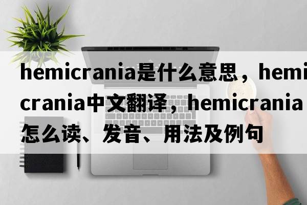 hemicrania是什么意思，hemicrania中文翻譯，hemicrania怎么讀、發(fā)音、用法及例句