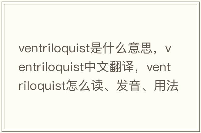 ventriloquist是什么意思，ventriloquist中文翻譯，ventriloquist怎么讀、發(fā)音、用法及例句