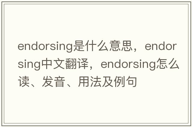 endorsing是什么意思，endorsing中文翻譯，endorsing怎么讀、發(fā)音、用法及例句