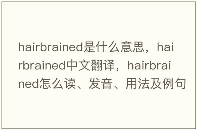 hairbrained是什么意思，hairbrained中文翻譯，hairbrained怎么讀、發(fā)音、用法及例句