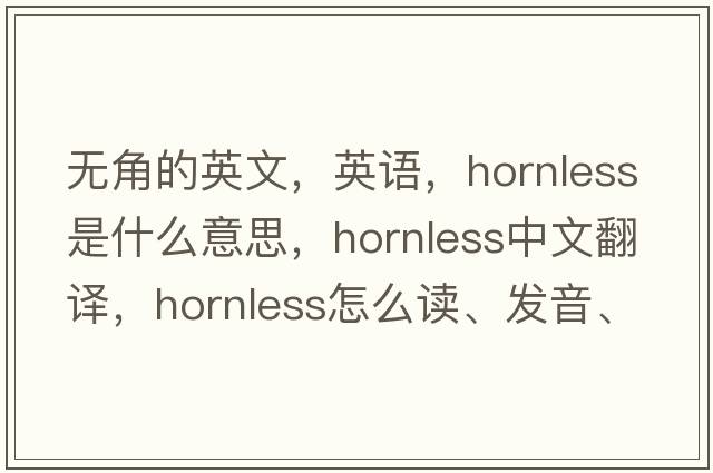 無(wú)角的英文，英語(yǔ)，hornless是什么意思，hornless中文翻譯，hornless怎么讀、發(fā)音、用法及例句