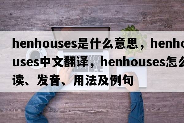 henhouses是什么意思，henhouses中文翻譯，henhouses怎么讀、發(fā)音、用法及例句