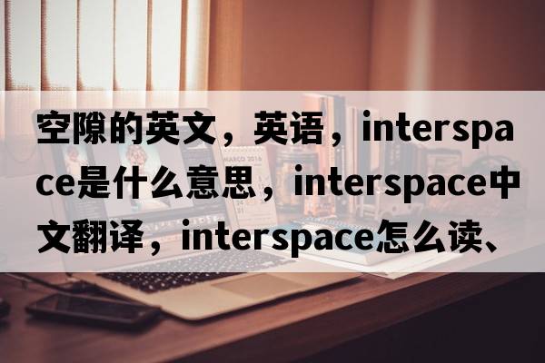 空隙的英文，英語(yǔ)，interspace是什么意思，interspace中文翻譯，interspace怎么讀、發(fā)音、用法及例句
