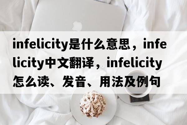infelicity是什么意思，infelicity中文翻譯，infelicity怎么讀、發(fā)音、用法及例句
